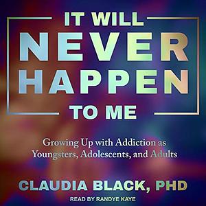 It Will Never Happen to Me: Growing Up with Addiction as Youngsters, Adolescents, Adults by Claudia Black