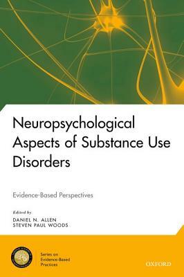 Neuropsychological Aspects of Substance Use Disorders: Evidence-Based Perspectives by Daniel N. Allen, Steven Paul Woods