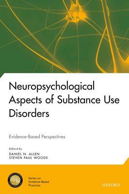 Neuropsychological Aspects of Substance Use Disorders: Evidence-Based Perspectives by Steven Paul Woods, Daniel N. Allen