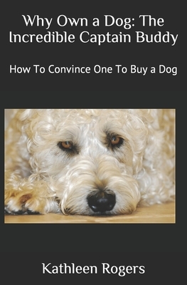 Why Own a Dog: The Incredible Captain Buddy: How To Convince One To Buy a Dog by Kathleen Rogers