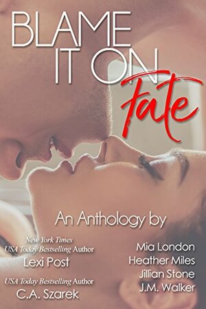 Blame It On Fate by C.A. Szarek, Jillian Stone, J.M. Walker, Lexi Post, Mia London, Heather Miles