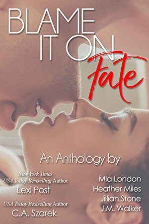 Blame It On Fate by Jillian Stone, C.A. Szarek, J.M. Walker, Lexi Post, Heather Miles, Mia London