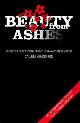 Beauty from Ashes: Journeys of Recovery from the Rwandan Genocide by Callum Henderson