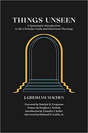 Things Unseen: A Systematic Introduction to the Christian Faith and Reformed Theology by J. Gresham Machen