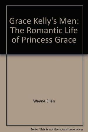 Grace Kelly's Men: The Romantic Life of Princess Grace by Jane Ellen Wayne