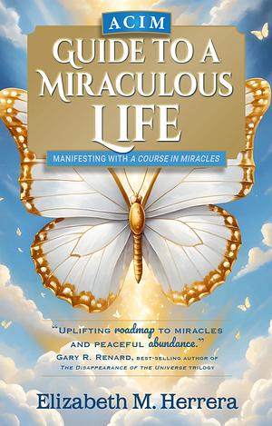 ACIM Guide to a Miraculous Life: Manifesting with “A Course in Miracles” by Elizabeth M. Herrera