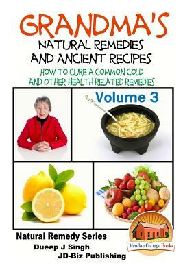 Grandma's Natural Remedies And Ancient Recipes - Volume 3 - How to cure a common cold and other health related remedies by Dueep Jyot Singh, John Davidson