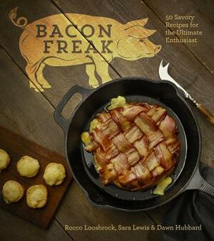 Bacon Freak: 50 Savory Recipes for the Ultimate Enthusiast by Rocco Loosbrock, Dawn Hubbard, Sara Lewis