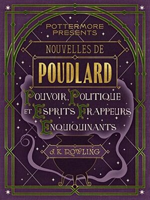 Nouvelles de Poudlard : Pouvoir, Politique et Esprits frappeurs Enquiquinants by J.K. Rowling