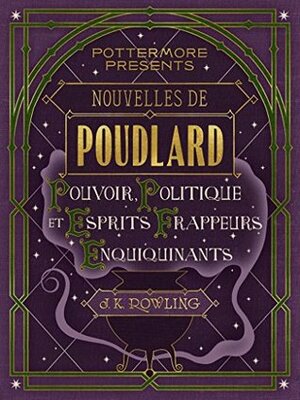 Nouvelles de Poudlard : Pouvoir, Politique et Esprits frappeurs Enquiquinants by J.K. Rowling