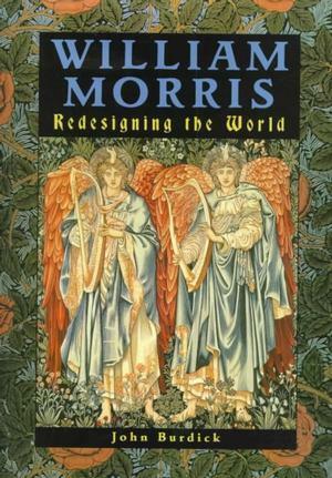 William Morris: Redesigning the World by John Burdick