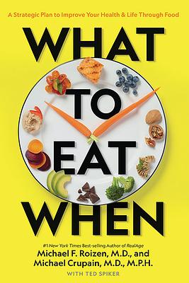 What to Eat When: A Strategic Plan to Improve Your Health and Life Through Food by Ted Spiker, Michael F. Roizen, Michael Crupain