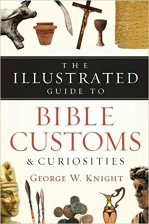 Illustrated Guide To Bible Customs by George W. Knight III