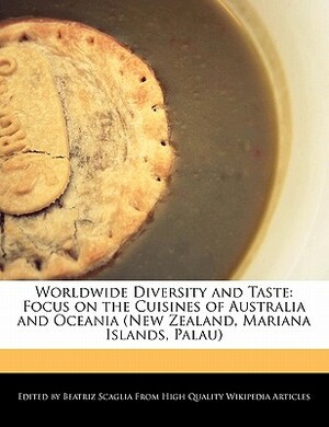 Worldwide Diversity and Taste: Focus on the Cuisines of Australia and Oceania (New Zealand, Mariana Islands, Palau) by Beatriz Scaglia