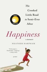 Happiness: A Memoir: The Crooked Little Road to Semi-Ever After by Heather Harpham
