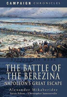 The Battle Of The Berezina: Napoleon's Great Escape by Alexander Mikaberidze