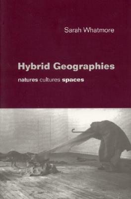 Hybrid Geographies: Natures Cultures Spaces by Sarah Whatmore