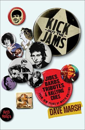 Kick Out the Jams: Jibes, Barbs, Tributes, and Rallying Cries from 35 Years of Music Writing by Dave Marsh