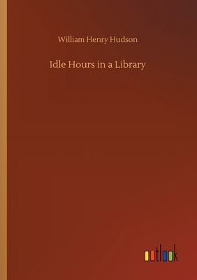 Idle Hours in a Library by William Henry Hudson