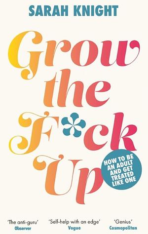 Grow the F*ck Up: How to Be an Adult and Get Treated Like One by Sarah Knight