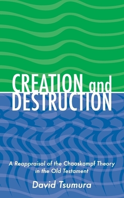 Creation and Destruction: A Reappraisal of the Chaoskampf Theory in the Old Testament by David Toshio Tsumura