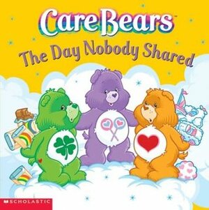 Care Bears: The Day Nobody Shared by Jay B. Johnson, Nancy Parent