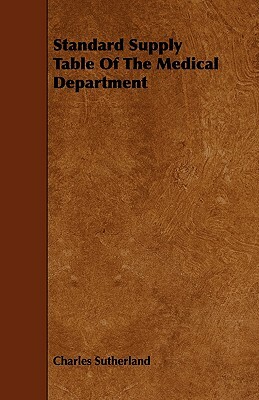 Standard Supply Table Of The Medical Department by Charles Sutherland