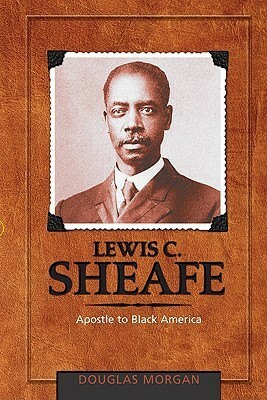 Lewis C. Sheafe: Apostle to Black America by Douglas Morgan