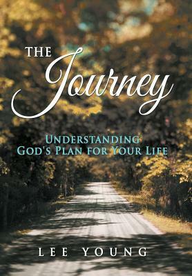 The Journey: Understanding God's Plan for Your Life by Lee Young