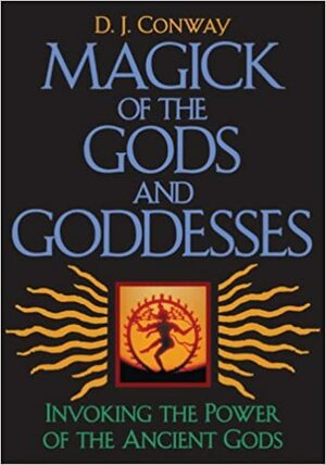 Magick of the Gods and Goddesses: Invoking the Power of the Ancient Gods by D.J. Conway