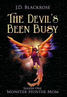 The Devil's Been Busy: Monster Hunter Mom Season One by J. D. Blackrose
