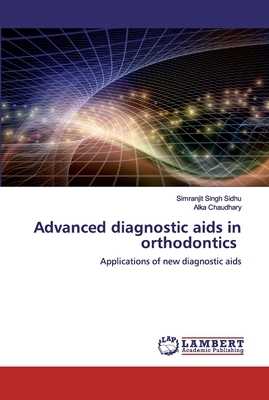 Advanced diagnostic aids in orthodontics by Simranjit Singh Sidhu, Alka Chaudhary