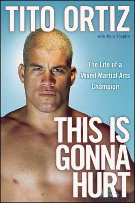 This Is Gonna Hurt: The Life of a Mixed Martial Arts Champion by Tito Ortiz