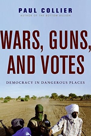 Wars, Guns, and Votes: Democracy in Dangerous Places by Paul Collier