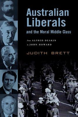 Australian Liberals and the Moral Middle Class: From Alfred Deakin to John Howard by Judith Brett