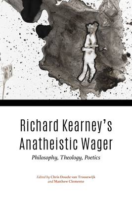 Richard Kearney's Anatheistic Wager: Philosophy, Theology, Poetics by 