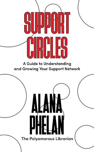 Support Circles: A Guide to Understanding and Growing Your Support Network by Alana Phelan