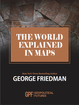 The World Explained in Maps by George Friedman