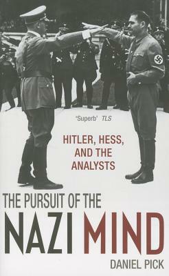 The Pursuit of the Nazi Mind: Hitler, Hess, and the Analysts by Daniel Pick