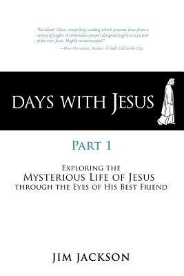 Days with Jesus Part 1: Exploring the Mysterious Life of Jesus Through the Eyes of His Best Friend by Jim Jackson