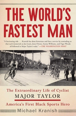 The World's Fastest Man: The Extraordinary Life of Cyclist Major Taylor, America's First Black Sports Hero by Michael Kranish