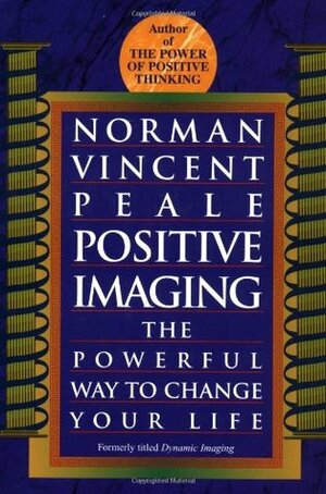 Positive Imaging: The Powerful Way to Change Your Life by Norman Vincent Peale
