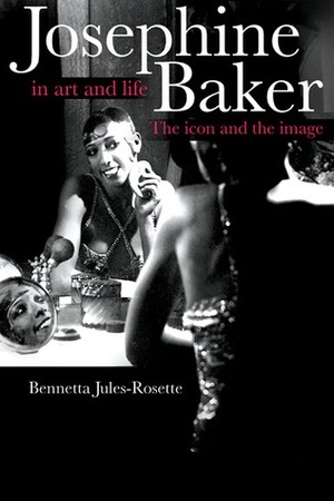 Josephine Baker in Art and Life: The Icon and the Image by Bennetta Jules-Rosette