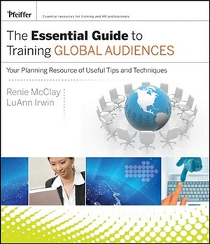 The Essential Guide to Training Global Audiences: Your Planning Resource of Useful Tips and Techniques by Luann Irwin, Renie McClay