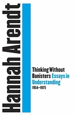 Thinking Without a Banister: Essays in Understanding, 1953-1975 by John E. Woods, Hannah Arendt