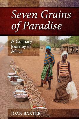 Seven Grains of Paradise: A Culinary Journey in Africa by Joan Baxter