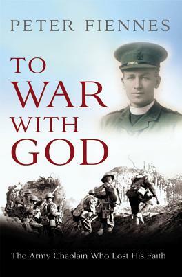 To War with God: The Army Chaplain Who Lost His Faith by Peter Fiennes