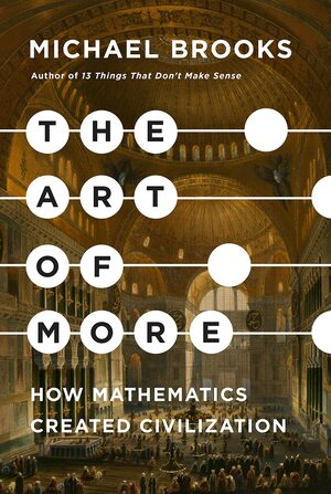 The Art of More: How Mathematics Created Civilization by Michael Brooks