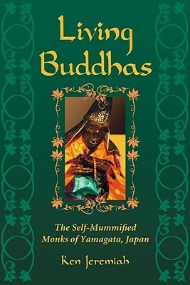 Living Buddhas: The Self-Mummified Monks of Yamagata, Japan by Ken Jeremiah