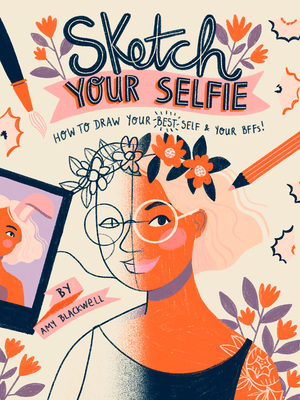 Sketch Your Selfie (Guided Sketchbook): How to Draw Your Best Self (and Your Bffs) by Amy Blackwell